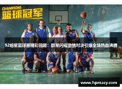 92明星篮球赛精彩回顾：群星闪耀激情对决引爆全场热血沸腾